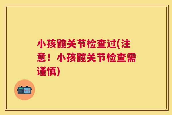 小孩髋关节检查过(注意！小孩髋关节检查需谨慎)