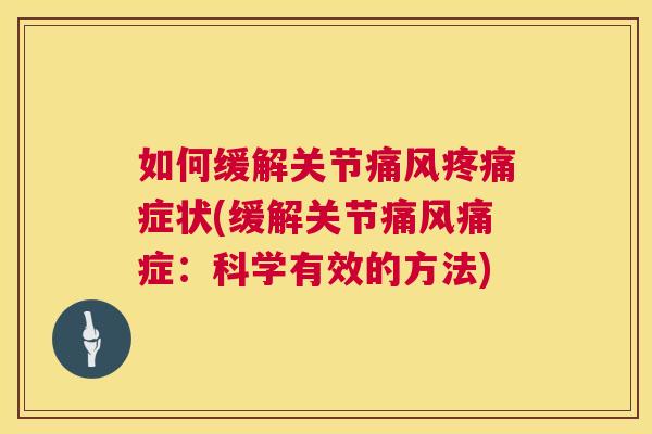如何缓解关节痛风疼痛症状(缓解关节痛风痛症：科学有效的方法)