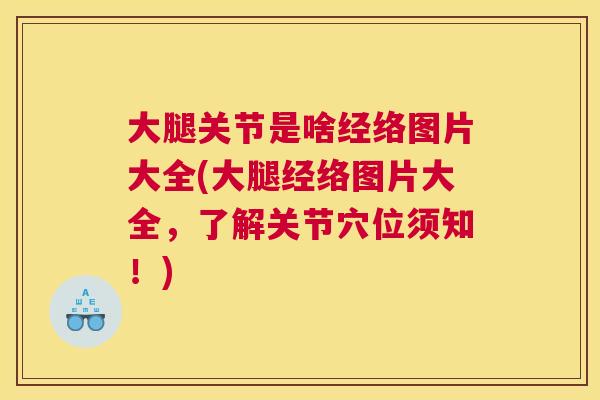 大腿关节是啥经络图片大全(大腿经络图片大全，了解关节穴位须知！)