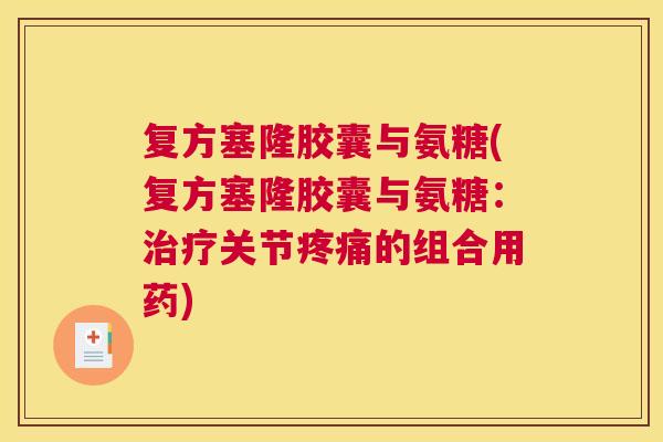 复方塞隆胶囊与氨糖(复方塞隆胶囊与氨糖：治疗关节疼痛的组合用药)