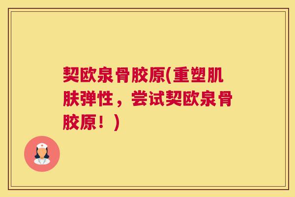 契欧泉骨胶原(重塑肌肤弹性，尝试契欧泉骨胶原！)