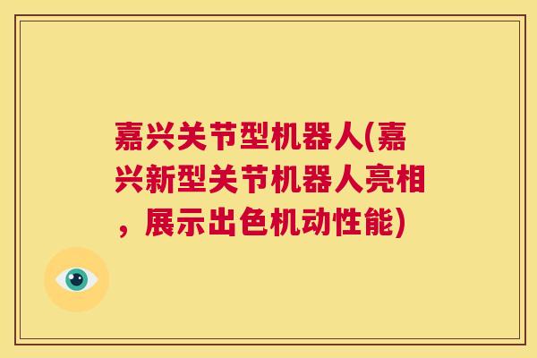 嘉兴关节型机器人(嘉兴新型关节机器人亮相，展示出色机动性能)