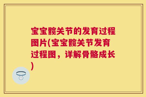 宝宝髋关节的发育过程图片(宝宝髋关节发育过程图，详解骨骼成长)
