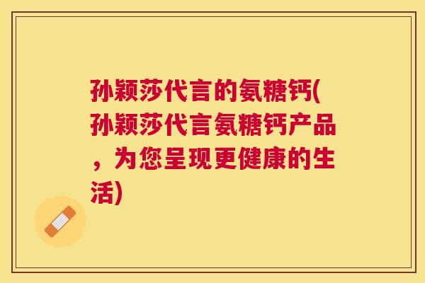 孙颖莎代言的氨糖钙(孙颖莎代言氨糖钙产品，为您呈现更健康的生活)
