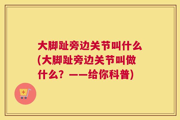 大脚趾旁边关节叫什么(大脚趾旁边关节叫做什么？——给你科普)
