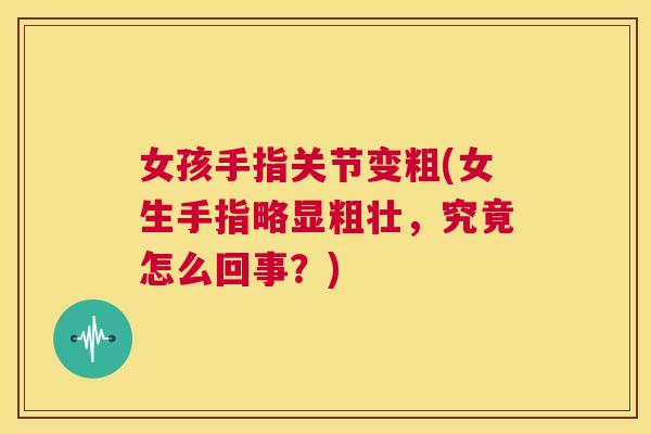女孩手指关节变粗(女生手指略显粗壮，究竟怎么回事？)