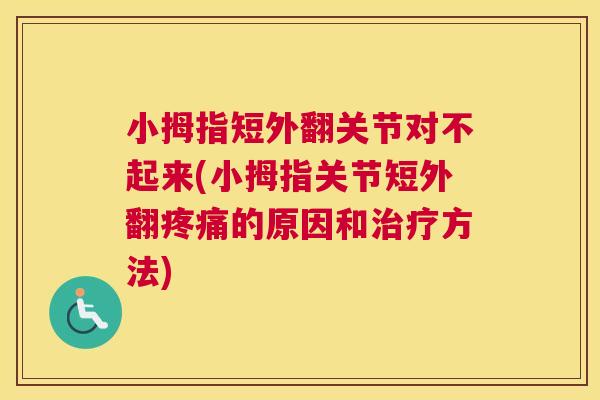 小拇指短外翻关节对不起来(小拇指关节短外翻疼痛的原因和治疗方法)