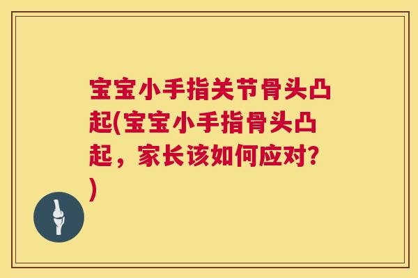 宝宝小手指关节骨头凸起(宝宝小手指骨头凸起，家长该如何应对？)