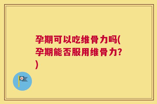 孕期可以吃维骨力吗(孕期能否服用维骨力?) 孕期可以吃维骨力吗(孕期能否服用维骨力?)