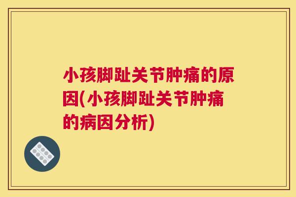 小孩脚趾关节肿痛的原因(小孩脚趾关节肿痛的病因分析)