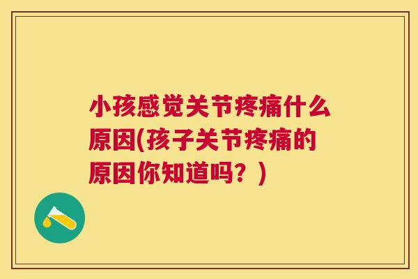 小孩感觉关节疼痛什么原因(孩子关节疼痛的原因你知道吗？)
