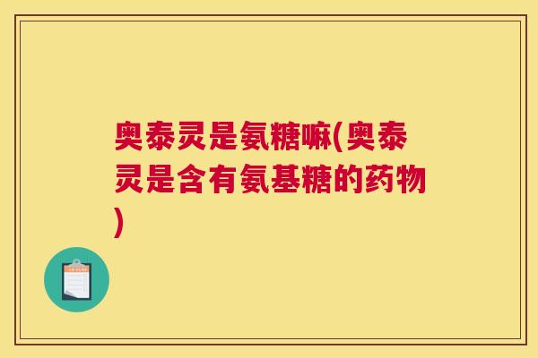 奥泰灵是氨糖嘛(奥泰灵是含有氨基糖的药物)