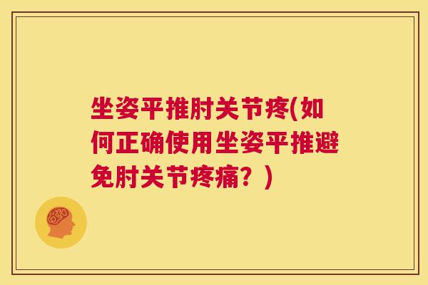 坐姿平推肘关节疼(如何正确使用坐姿平推避免肘关节疼痛？)
