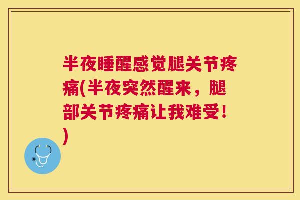 半夜睡醒感觉腿关节疼痛(半夜突然醒来，腿部关节疼痛让我难受！)