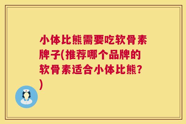 小体比熊需要吃软骨素牌子(推荐哪个品牌的软骨素适合小体比熊？)