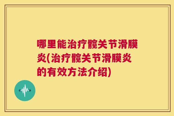 哪里能治疗髋关节滑膜炎(治疗髋关节滑膜炎的有效方法介绍)