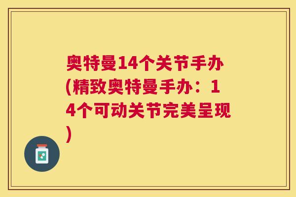 奥特曼14个关节手办(精致奥特曼手办：14个可动关节完美呈现)