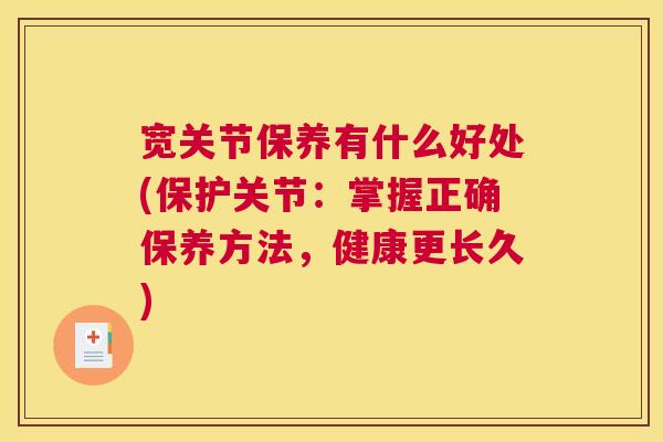 宽关节保养有什么好处(保护关节：掌握正确保养方法，健康更长久)