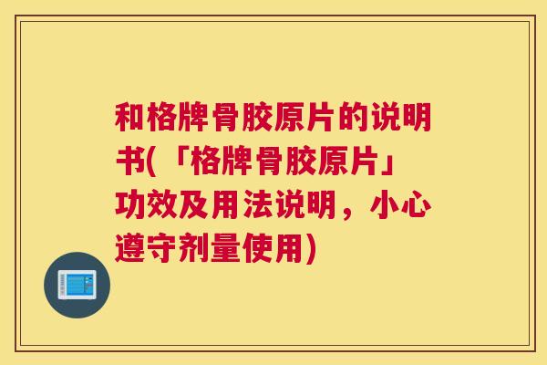 和格牌骨胶原片的说明书(「格牌骨胶原片」功效及用法说明，小心遵守剂量使用)