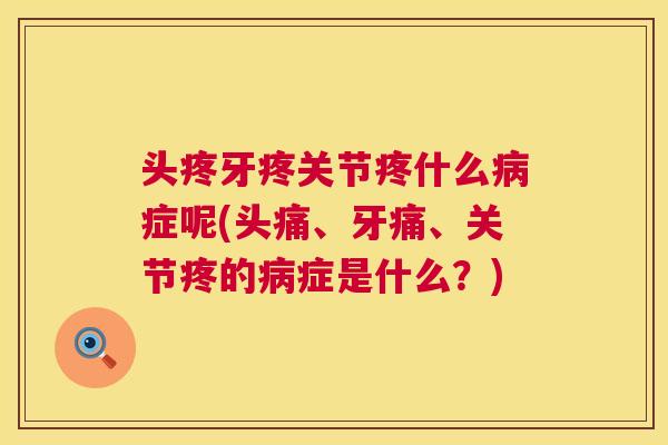 头疼牙疼关节疼什么病症呢(头痛、牙痛、关节疼的病症是什么？)