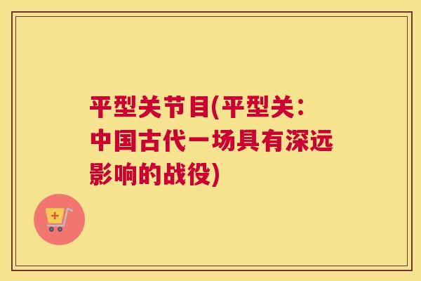 平型关节目(平型关：中国古代一场具有深远影响的战役)