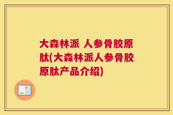 大森林派 人参骨胶原肽(大森林派人参骨胶原肽产品介绍)