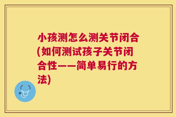 小孩测怎么测关节闭合(如何测试孩子关节闭合性——简单易行的方法)