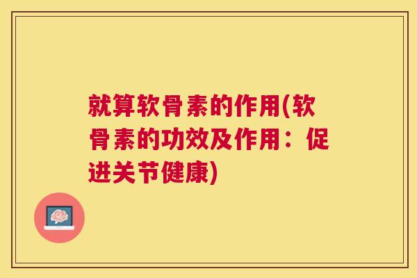 就算软骨素的作用(软骨素的功效及作用：促进关节健康)