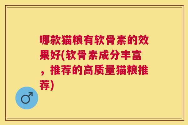 哪款猫粮有软骨素的效果好(软骨素成分丰富，推荐的高质量猫粮推荐)