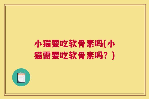 小猫要吃软骨素吗(小猫需要吃软骨素吗？)