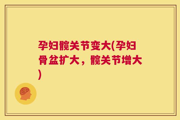 孕妇髋关节变大(孕妇骨盆扩大，髋关节增大)