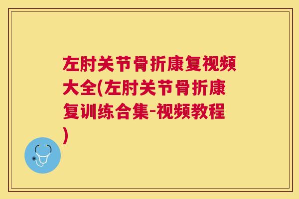 左肘关节康复视频大全(左肘关节康复训练合集-视频教程) 左肘关节康复视频大全(左肘关节康复训练合集-视频教程)