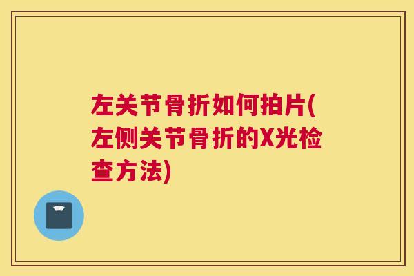 左关节骨折如何拍片(左侧关节骨折的X光检查方法)