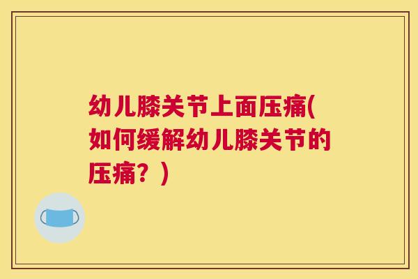 幼儿膝关节上面压痛(如何缓解幼儿膝关节的压痛？)
