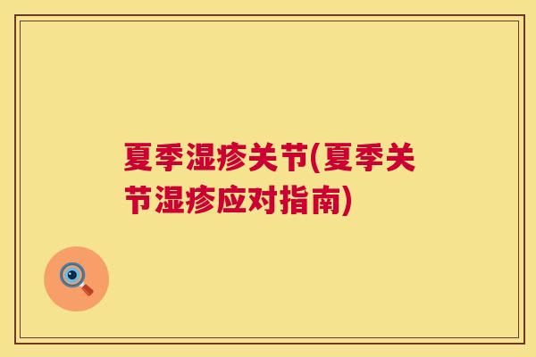 夏季湿疹关节(夏季关节湿疹应对指南)