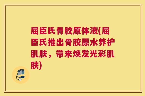 屈臣氏骨胶原体液(屈臣氏推出骨胶原水养护,带来焕发光彩) 屈臣氏骨胶原体液(屈臣氏推出骨胶原水养护,带来焕发光彩)