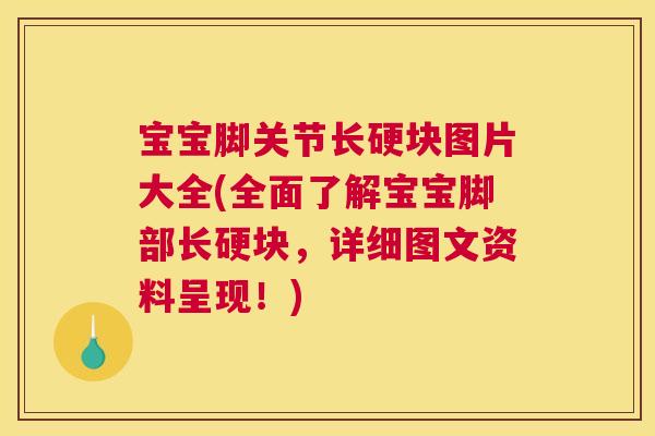 宝宝脚关节长硬块图片大全(全面了解宝宝脚部长硬块，详细图文资料呈现！)
