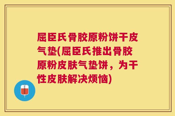 屈臣氏骨胶原粉饼干皮气垫(屈臣氏推出骨胶原粉皮肤气垫饼，为干性皮肤解决烦恼)