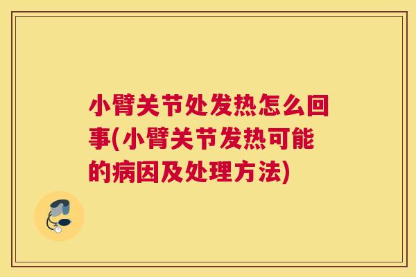 小臂关节处发热怎么回事(小臂关节发热可能的病因及处理方法)