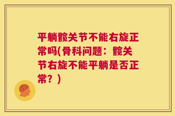 平躺髋关节不能右旋正常吗(骨科问题：髋关节右旋不能平躺是否正常？)