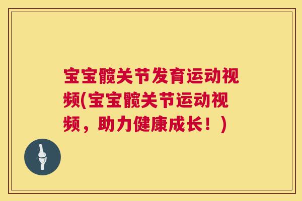 宝宝髋关节发育运动视频(宝宝髋关节运动视频，助力健康成长！)