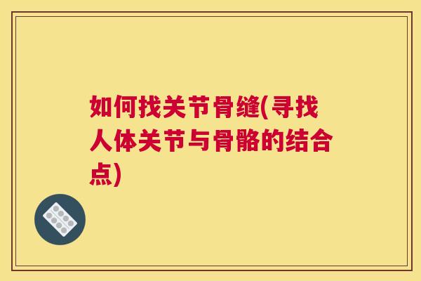 如何找关节骨缝(寻找人体关节与骨骼的结合点)