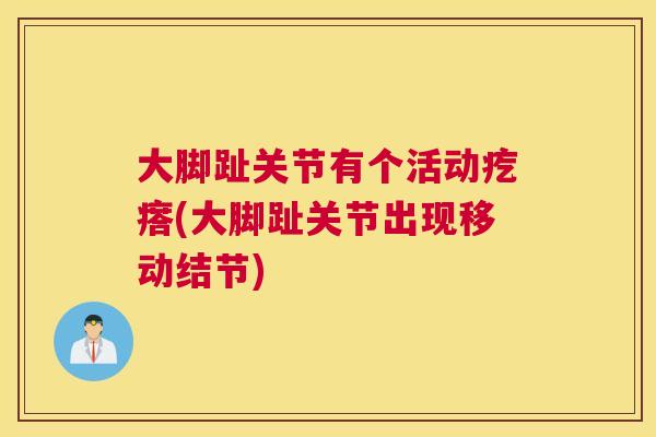 大脚趾关节有个活动疙瘩(大脚趾关节出现移动结节)
