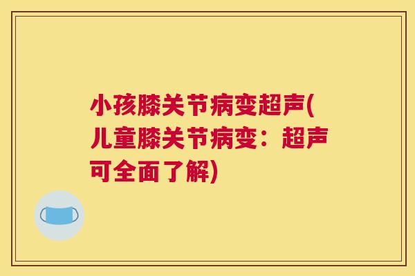 小孩膝关节病变超声(儿童膝关节病变：超声可全面了解)
