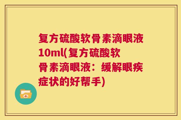 复方硫酸软骨素滴眼液10ml(复方硫酸软骨素滴眼液：缓解眼疾症状的好帮手)