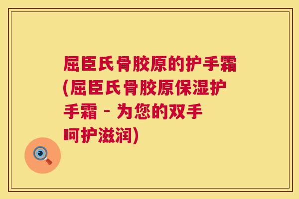 屈臣氏骨胶原的护手霜(屈臣氏骨胶原保湿护手霜 - 为您的双手呵护滋润)
