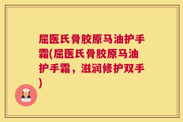 屈医氏骨胶原马油护手霜(屈医氏骨胶原马油护手霜，滋润修护双手)