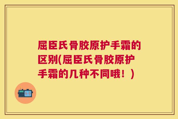 屈臣氏骨胶原护手霜的区别(屈臣氏骨胶原护手霜的几种不同哦！)