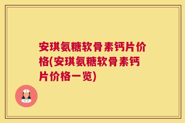 安琪氨糖软骨素钙片价格(安琪氨糖软骨素钙片价格一览)