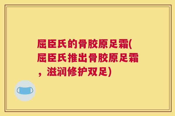 屈臣氏的骨胶原足霜(屈臣氏推出骨胶原足霜，滋润修护双足)